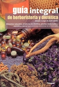Guia Integral de Herboristeria y Dietetica ". Alimentos naturales, productos de dietetica, plastas medicinales y cosmetica natural que podemos encontrar en el mercado"