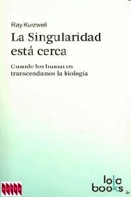 La Singularidad está Cerca "Cuando los Humanos Transcendamos la Biología"