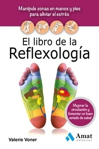 El Libro de la Reflexologia "Manipule Zonas en Manos y Pies para Aliviar el Estres, Mejorar la Circulacion y Fomentar"