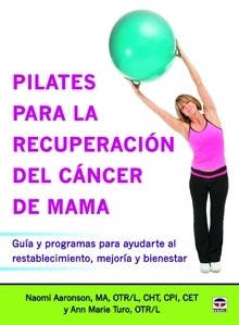 Pilates para la recuperación del cáncer de mama "Guía y programas para ayudarte al restablecimineto, mejoría y bienestar"