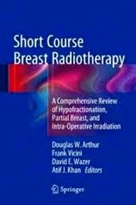 Short Course Breast Radiotherapy "A Comprehensive Review of Hypofractionation, Partial Breast, and Intra-Operative Irradiation"