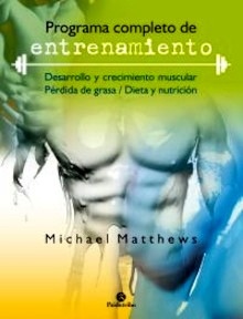 Programa Completo de Entrenamiento. "Desarrollo y Crecimiento Muscular, Pérdida de Grasa, Dieta y Nutrición"