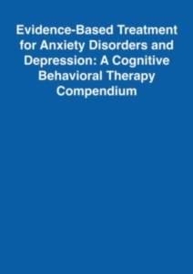 Evidence-Based Treatment for Anxiety Disorders and Depression "A Cognitive Behavioral Therapy Compendium"