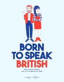 Born To Speak British: Todo el Ingles Britanico que no te Enseñaron en Clase