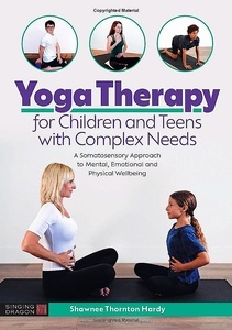 Yoga Therapy for Children and Teens with Complex Needs "A Somatosensory Approach to Mental, Emotional and Physical Wellbeing"