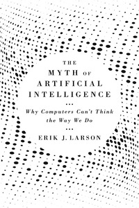 The Myth of Artificial Intelligence "Why Computers Can t Think the Way We Do"