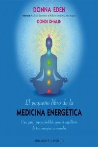 El Pequeño Libro de la Medicina Energética "Una Guía Imprescindible para el Equilibrio de las Energías Corporales"